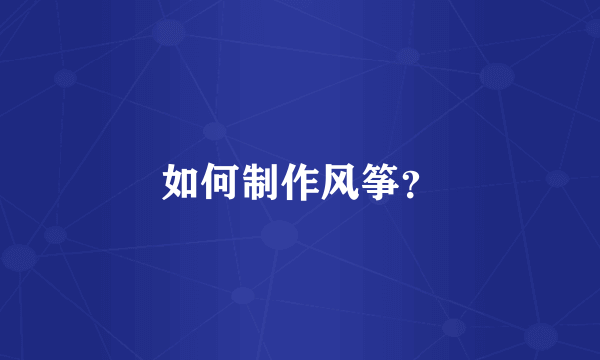 如何制作风筝？
