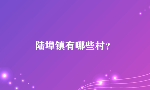 陆埠镇有哪些村？