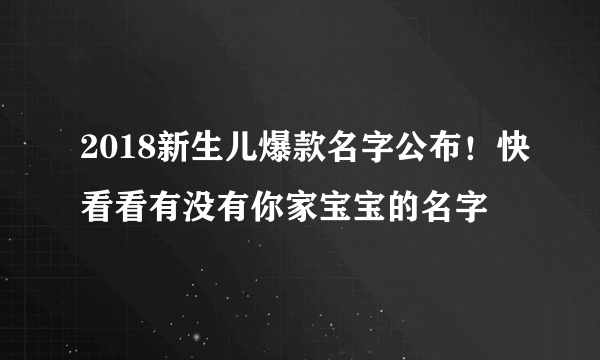 2018新生儿爆款名字公布！快看看有没有你家宝宝的名字