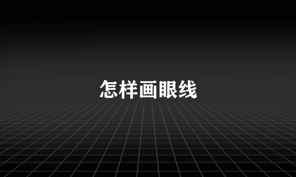 怎样画眼线