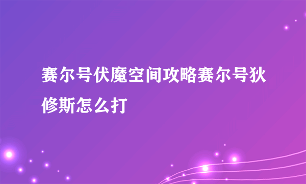 赛尔号伏魔空间攻略赛尔号狄修斯怎么打