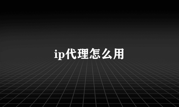 ip代理怎么用