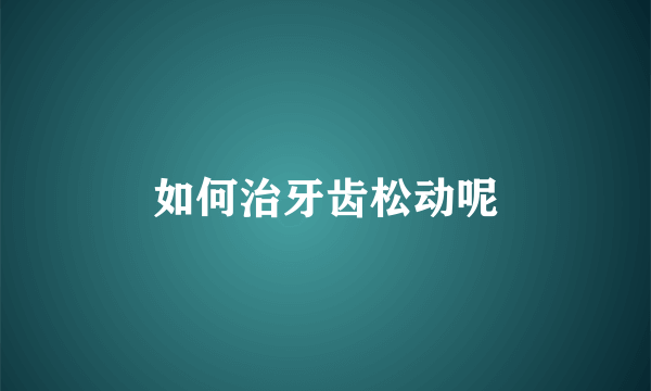 如何治牙齿松动呢