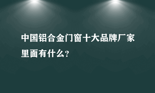中国铝合金门窗十大品牌厂家里面有什么？