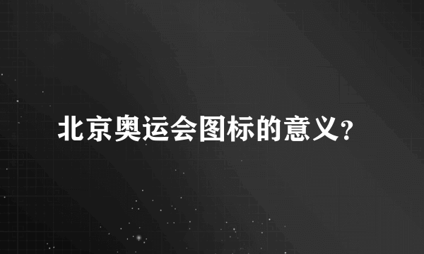 北京奥运会图标的意义？