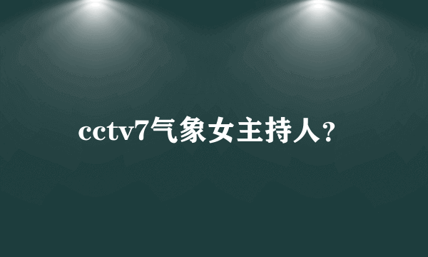 cctv7气象女主持人？