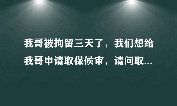 我哥被拘留三天了，我们想给我哥申请取保候审，请问取保候审程序是什么？