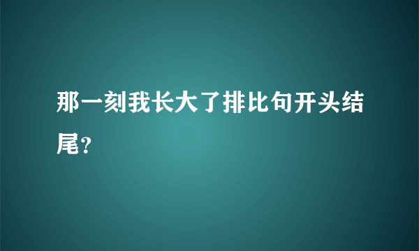 那一刻我长大了排比句开头结尾？