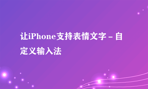 让iPhone支持表情文字－自定义输入法