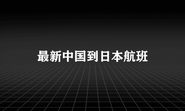 最新中国到日本航班