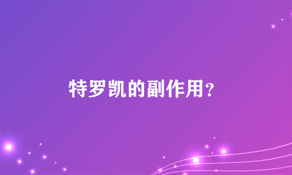 特罗凯的副作用？