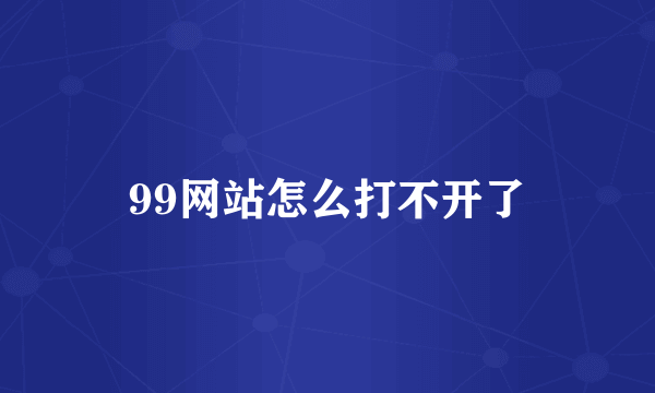 99网站怎么打不开了