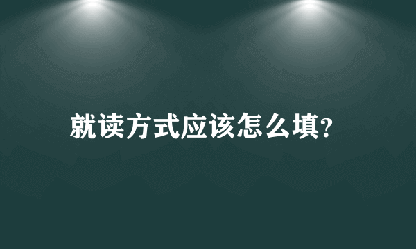 就读方式应该怎么填？