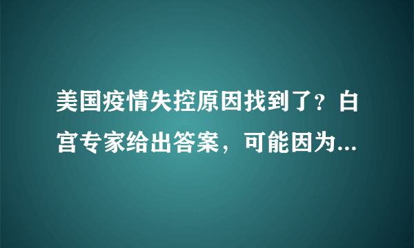 美国疫情失控原因找到了？白宫专家给出答案，可能因为这一现象