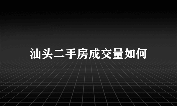 汕头二手房成交量如何