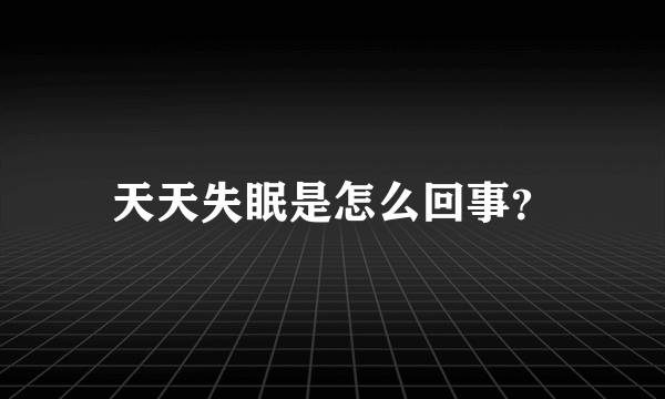 天天失眠是怎么回事？