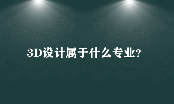 3D设计属于什么专业？