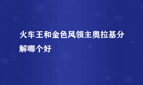 火车王和金色风领主奥拉基分解哪个好