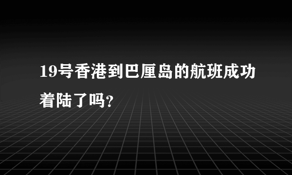 19号香港到巴厘岛的航班成功着陆了吗？