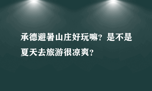 承德避暑山庄好玩嘛？是不是夏天去旅游很凉爽？