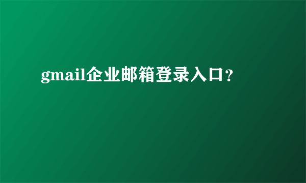 gmail企业邮箱登录入口？