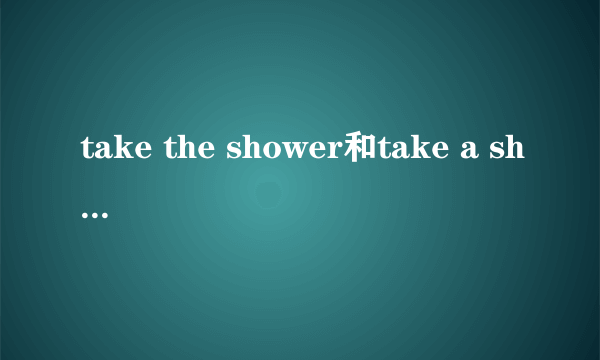 take the shower和take a shower有什么不同?