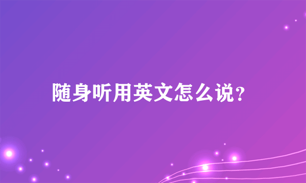 随身听用英文怎么说？