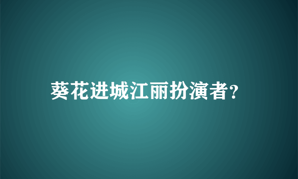 葵花进城江丽扮演者？