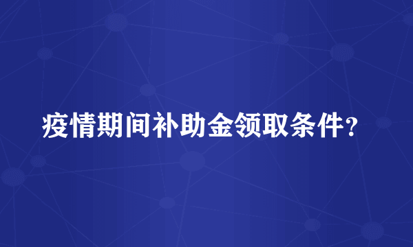 疫情期间补助金领取条件？