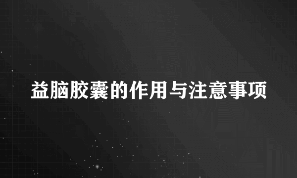 益脑胶囊的作用与注意事项