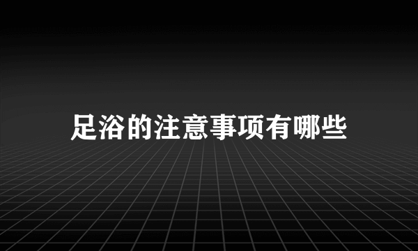 足浴的注意事项有哪些