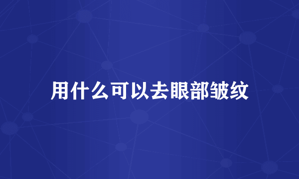 用什么可以去眼部皱纹