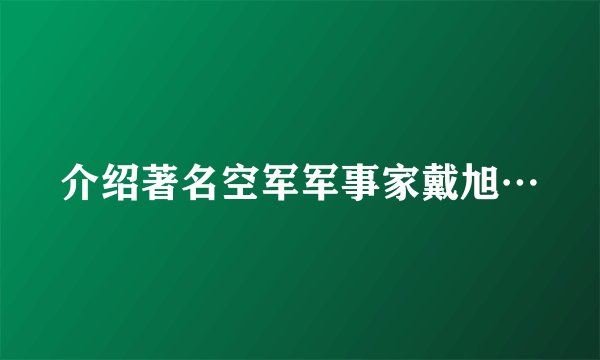 介绍著名空军军事家戴旭…