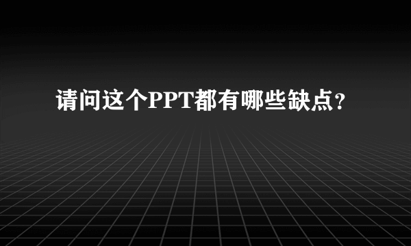 请问这个PPT都有哪些缺点？