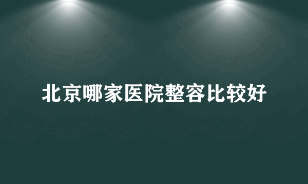 北京哪家医院整容比较好