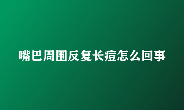 嘴巴周围反复长痘怎么回事