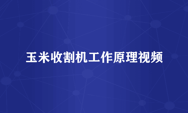 玉米收割机工作原理视频