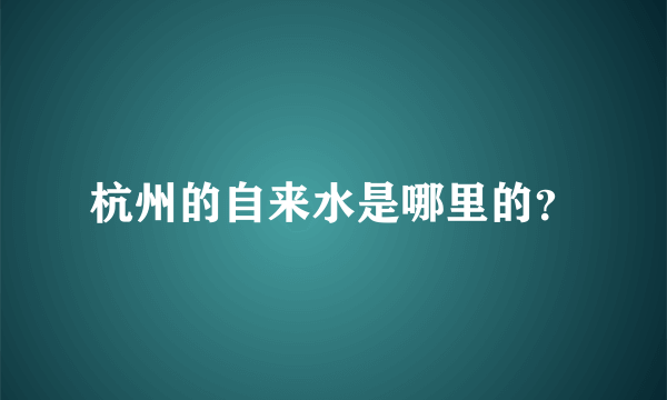 杭州的自来水是哪里的？