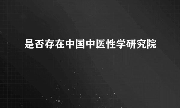 是否存在中国中医性学研究院