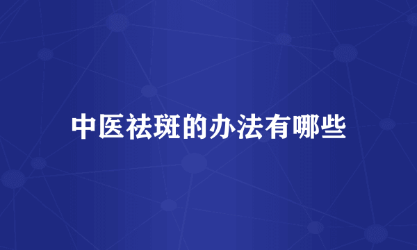 中医祛斑的办法有哪些