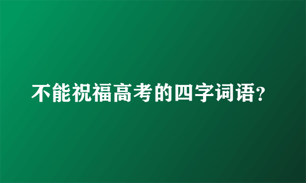 不能祝福高考的四字词语？