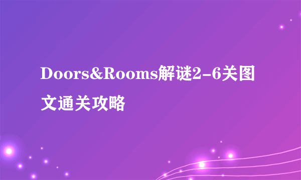 Doors&Rooms解谜2-6关图文通关攻略