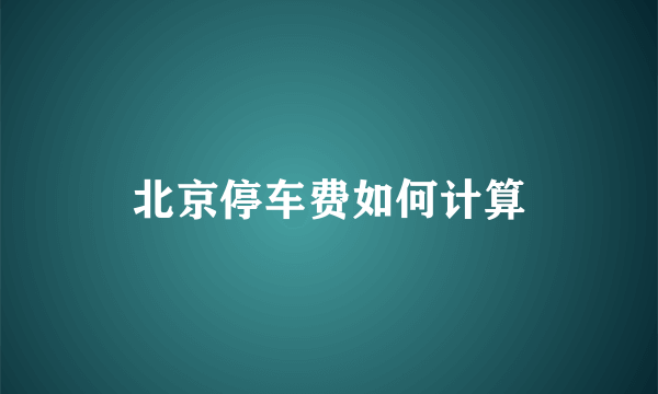 北京停车费如何计算