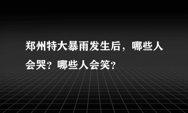 郑州特大暴雨发生后，哪些人会哭？哪些人会笑？