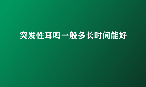 突发性耳鸣一般多长时间能好
