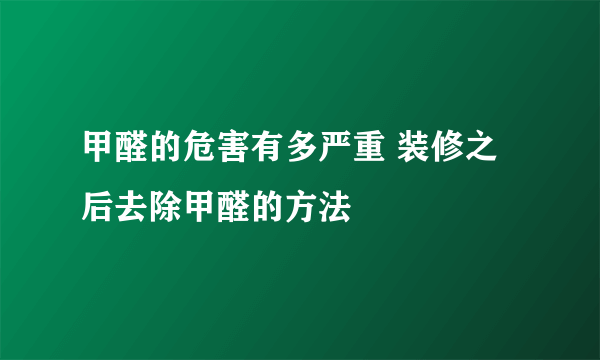 甲醛的危害有多严重 装修之后去除甲醛的方法