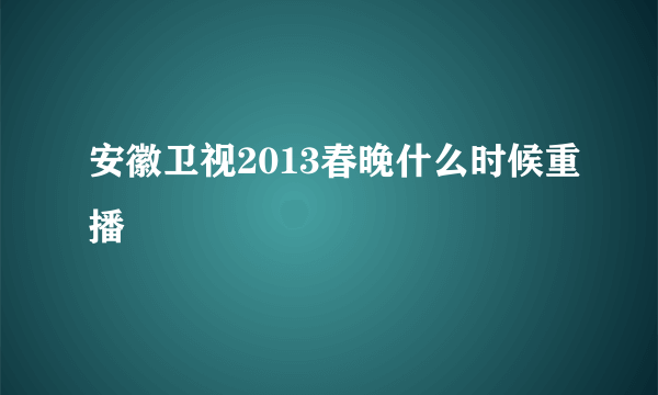 安徽卫视2013春晚什么时候重播