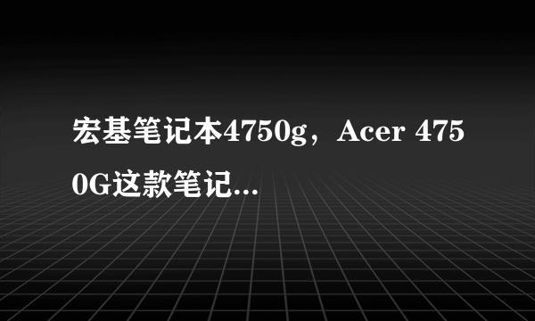 宏基笔记本4750g，Acer 4750G这款笔记本怎么样