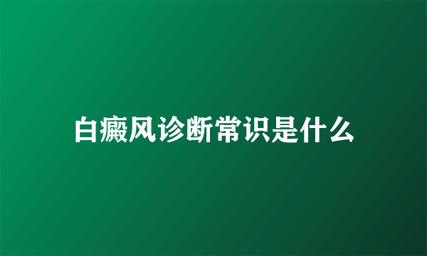 白癜风诊断常识是什么