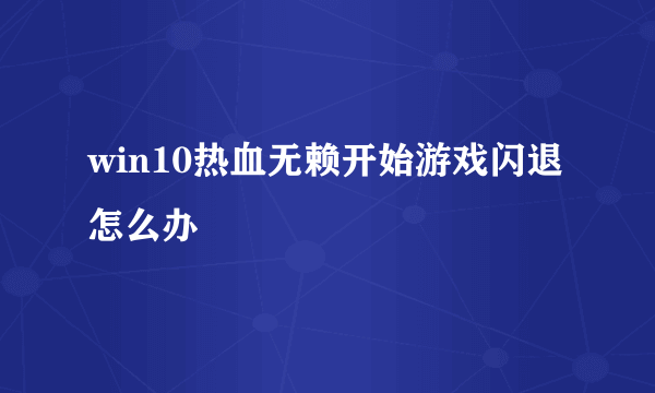 win10热血无赖开始游戏闪退怎么办